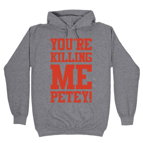 You're Killing Me Petey Hooded Sweatshirt