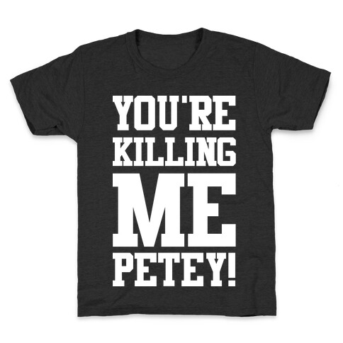 You're Killing Me Petey Kids T-Shirt
