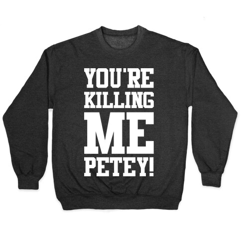 You're Killing Me Petey Pullover