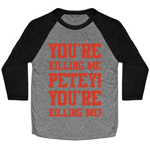 You're Killing Me Petey You're Killing Me Baseball Tee