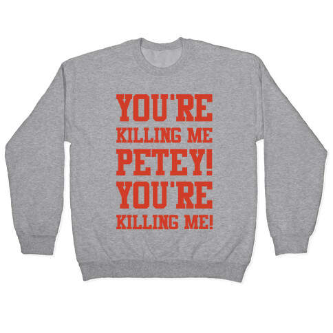 You're Killing Me Petey You're Killing Me Pullover
