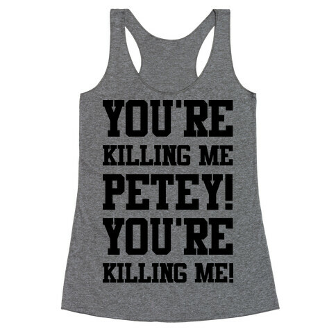 You're Killing Me Petey You're Killing Me Racerback Tank Top