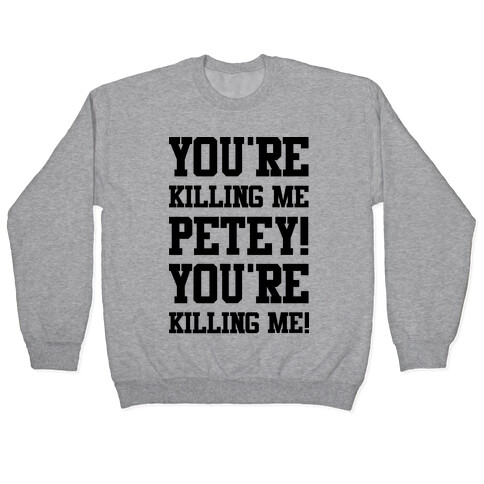 You're Killing Me Petey You're Killing Me Pullover