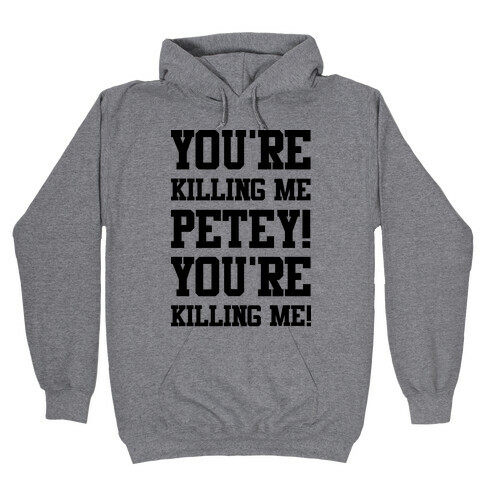 You're Killing Me Petey You're Killing Me Hooded Sweatshirt