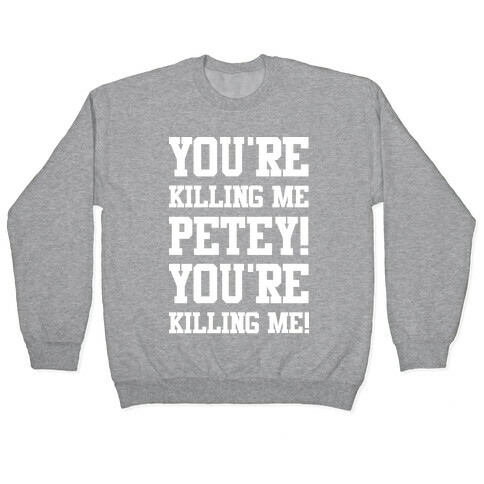 You're Killing Me Petey You're Killing Me Pullover