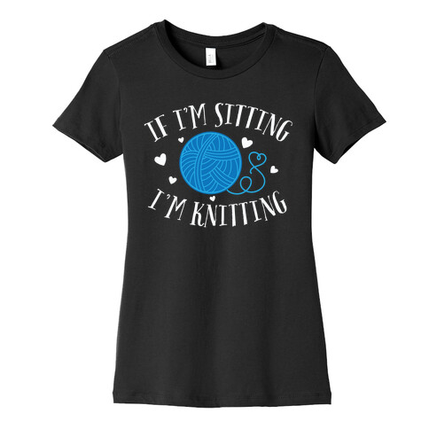 If I'm Sitting, I'm Knitting Womens T-Shirt