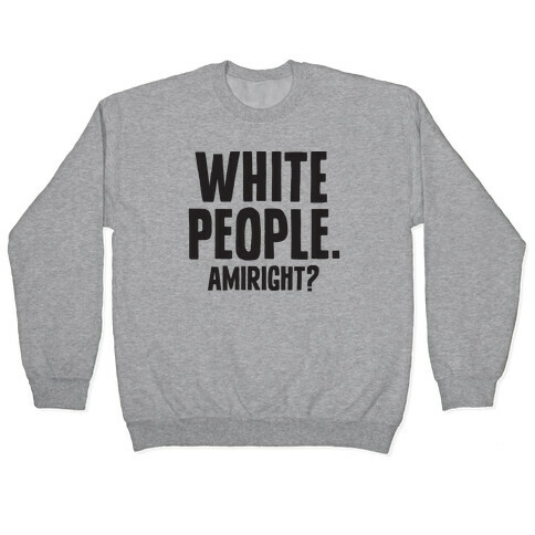 White People. Amiright? Pullover