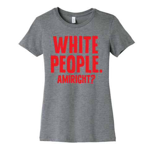 White People. Amiright? Womens T-Shirt