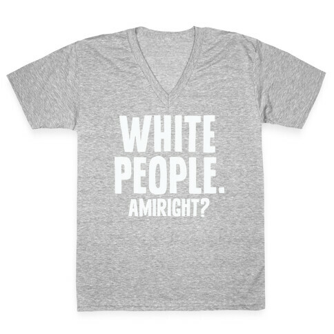 White People. Amiright? V-Neck Tee Shirt