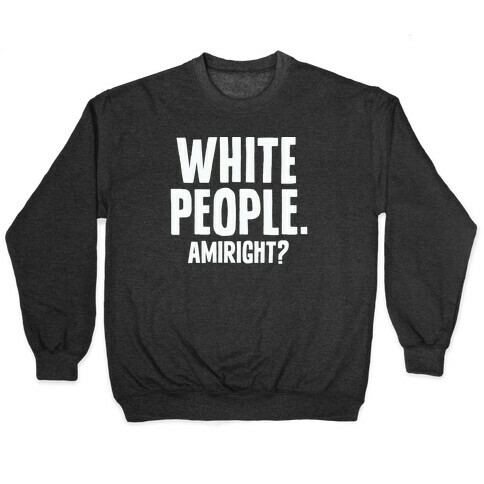 White People. Amiright? Pullover