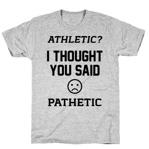 Athletic? I Thought You Said Pathetic T-Shirt