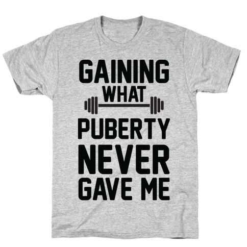 Gaining What Puberty Never Gave Me T-Shirt