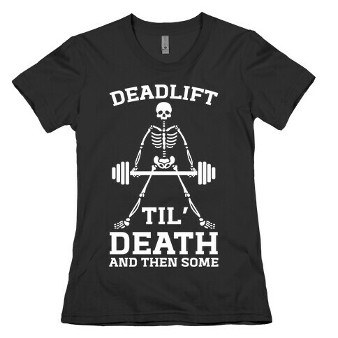 Deadlift Til' Death And Then Some Womens T-Shirt