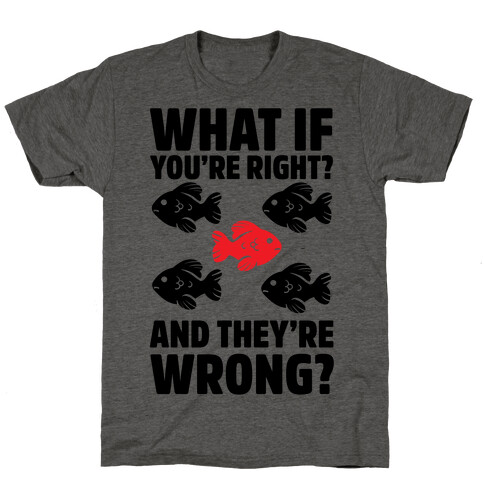 What If You're Right? And They're Wrong? T-Shirt