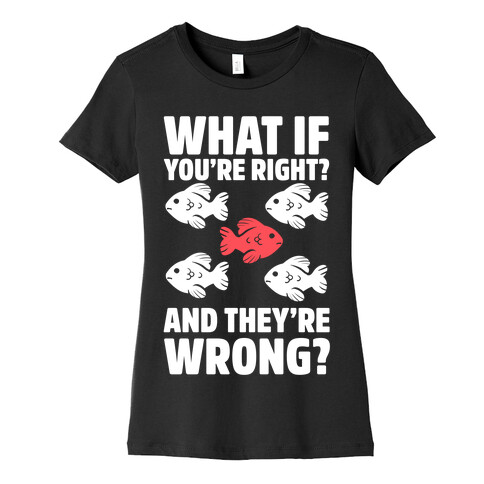 What If You're Right? And They're Wrong? Womens T-Shirt