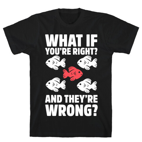 What If You're Right? And They're Wrong? T-Shirt