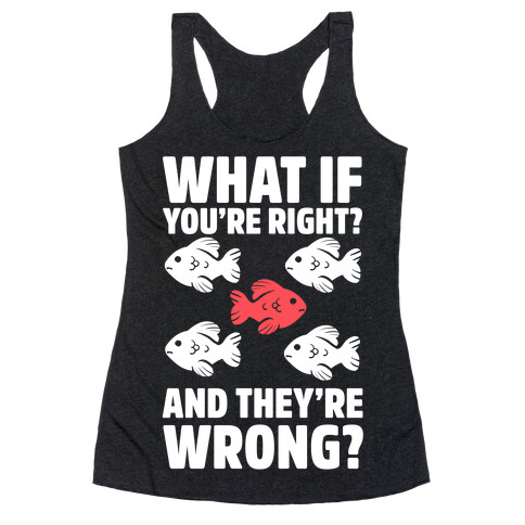 What If You're Right? And They're Wrong? Racerback Tank Top