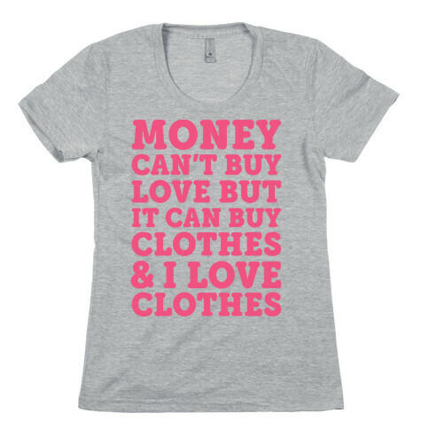 Money Can't Buy Love But It Can Buy Clothes & I Love Clothes Womens T-Shirt