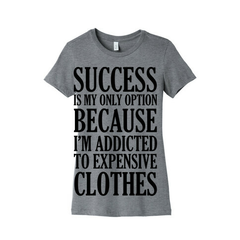 Success Is My Only Option Because I'm Addicted To Expensive Clothes Womens T-Shirt