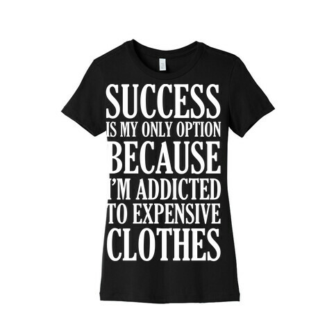 Success Is My Only Option Because I'm Addicted To Expensive Clothes Womens T-Shirt
