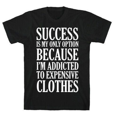 Success Is My Only Option Because I'm Addicted To Expensive Clothes T-Shirt