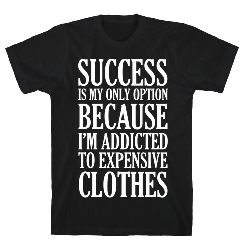 Success Is My Only Option Because I'm Addicted To Expensive Clothes T-Shirt