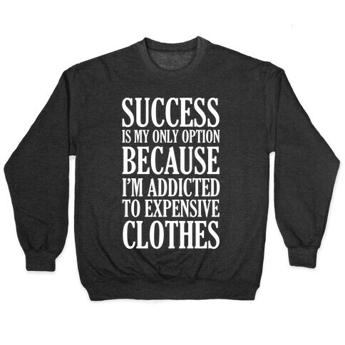 Success Is My Only Option Because I'm Addicted To Expensive Clothes Pullover