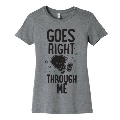 Beer Goes Right Through Me Womens T-Shirt