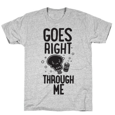 Beer Goes Right Through Me T-Shirt