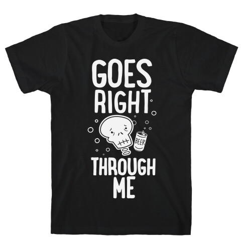 Beer Goes Right Through Me T-Shirt