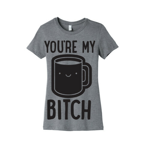 You're My Bitch Womens T-Shirt