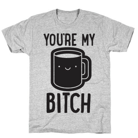 You're My Bitch T-Shirt
