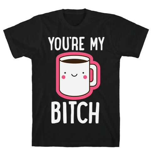 You're My Bitch T-Shirt