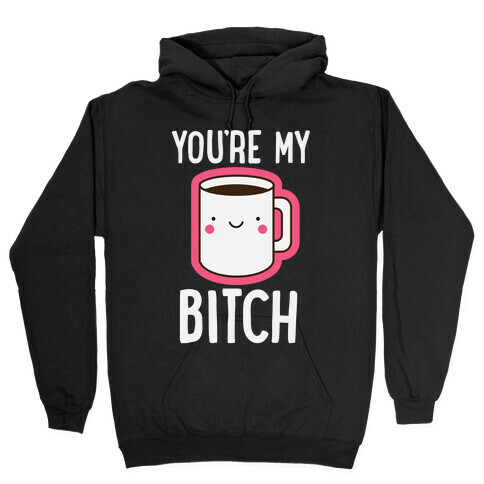 You're My Bitch Hooded Sweatshirt