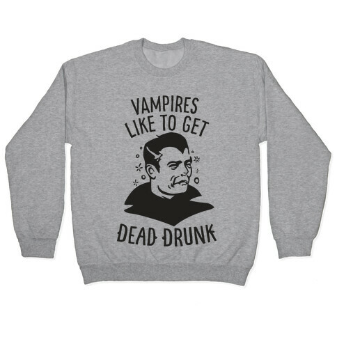 Vampires Like to Get Dead Drunk Pullover