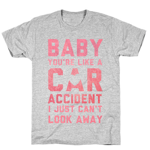 Baby You're like a Car Accident T-Shirt