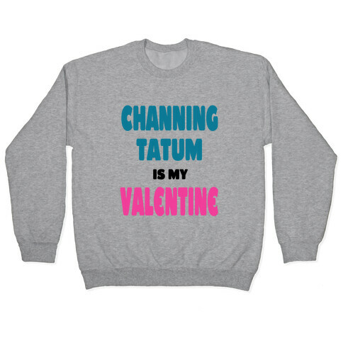 Channing Tatum is My Valentine Pullover