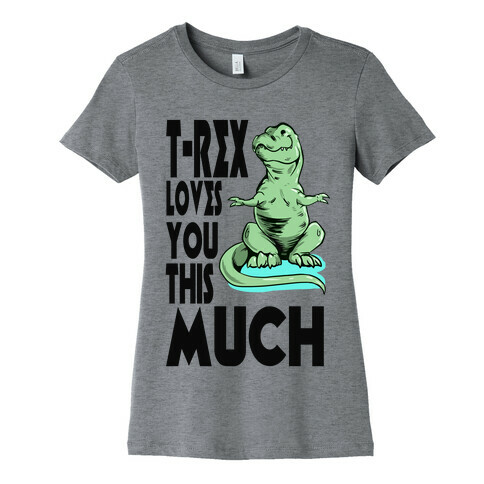 T-Rex Loves you This Much Womens T-Shirt