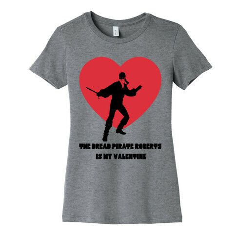 The Dread Pirate Roberts is my Valentine Womens T-Shirt