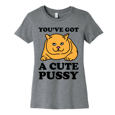 You've Got a Cute Pussy Womens T-Shirt