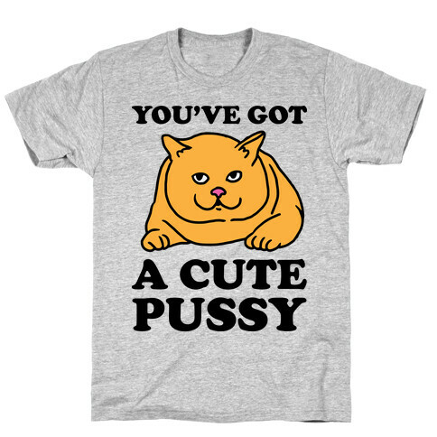 You've Got a Cute Pussy T-Shirt