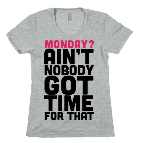 Monday? Ain't Nobody Got Time For That Womens T-Shirt