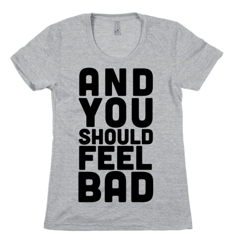 ...And You Should Feel Bad Womens T-Shirt