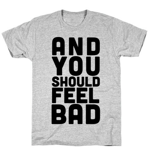 ...And You Should Feel Bad T-Shirt