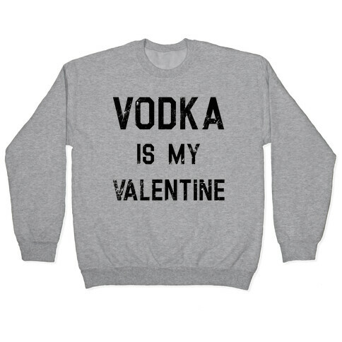 Vodka Is My Valentine Pullover