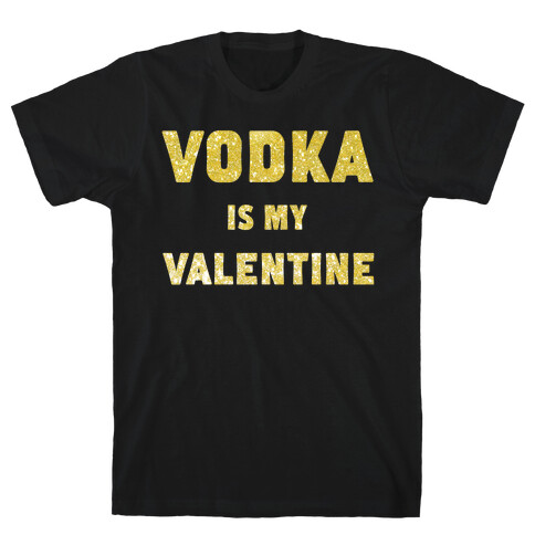 Vodka Is My Valentine (gold) T-Shirt