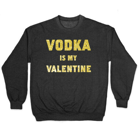 Vodka Is My Valentine (gold) Pullover
