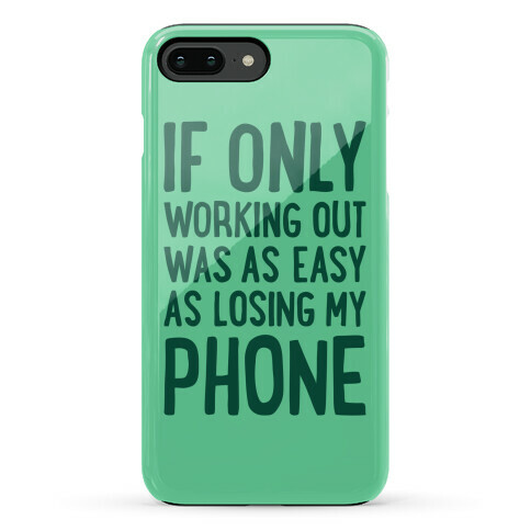 If Only Working Out Were As Easy As Losing My Phone Phone Case