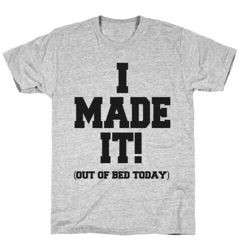 I Made It! (Out of Bed Today) T-Shirt