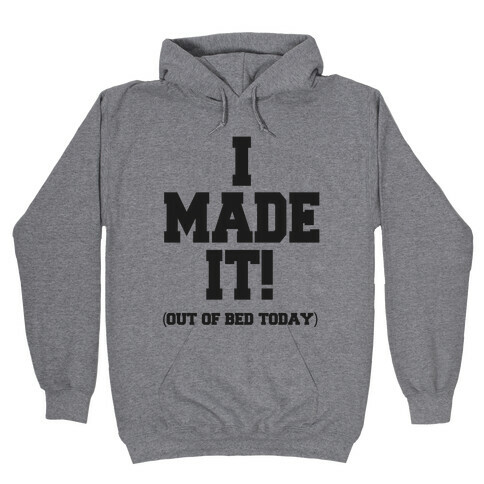 I Made It! (Out of Bed Today) Hooded Sweatshirt